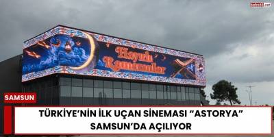 Türkiye’nin İlk Uçan Sineması “Astorya” Samsun’da Açılıyor
