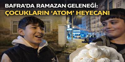 Bafra’da Ramazan Geleneği: Çocukların “Atom” Heyecanı