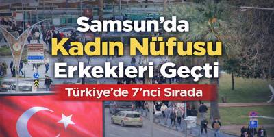 Samsun’da Kadın Nüfusu Erkekleri Geçti: Türkiye’de 7’nci Sırada