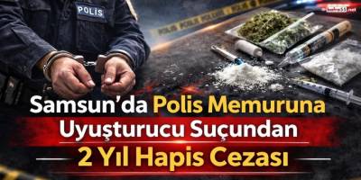 Samsun’da Polis Memuruna Uyuşturucu Suçundan 2 Yıl Hapis Cezası
