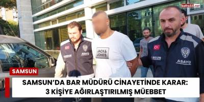 Samsun’da Bar Müdürü Cinayetinde Karar: 3 Kişiye Ağırlaştırılmış Müebbet
