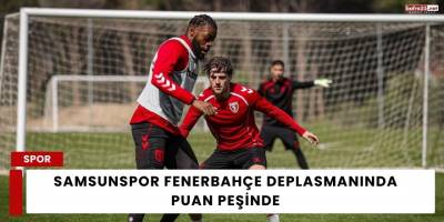 Samsunspor Fenerbahçe Deplasmanında Puan Peşinde