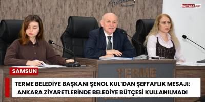 Terme Belediye Başkanı Şenol Kul’dan Şeffaflık Mesajı: Ankara Ziyaretlerinde Belediye Bütçesi Kullanılmadı