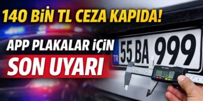 140 Bin TL Ceza Kapıda! APP Plakalar İçin Son Uyarı