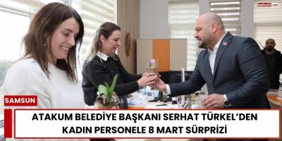 Atakum Belediye Başkanı Serhat Türkel’den Kadın Personele 8 Mart Sürprizi