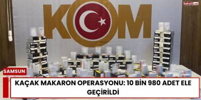 Kaçak Makaron Operasyonu: 10 Bin 980 Adet Ele Geçirildi