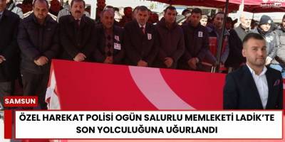 Özel Harekat Polisi Ogün Salurlu Memleketi Ladik’te Son Yolculuğuna Uğurlandı