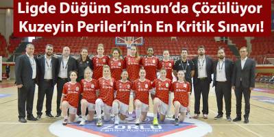 Ligde Düğüm Samsun’da Çözülüyor: Kuzeyin Perileri’nin En Kritik Sınavı!