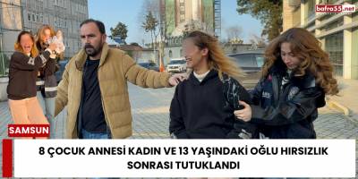 8 çocuk annesi kadın ve 13 yaşındaki oğlu hırsızlık sonrası tutuklandı