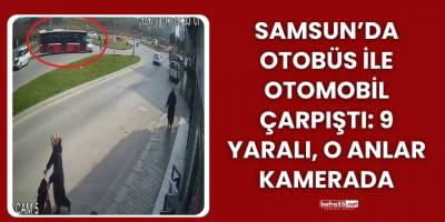 Samsun’da Otobüs ile Otomobil Çarpıştı: 9 Yaralı, O Anlar Kamerada