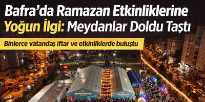 Bafra’da Ramazan Etkinliklerine Yoğun İlgi: Meydanlar Doldu Taştı