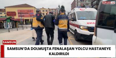 Samsun’da Dolmuşta Fenalaşan Yolcu Hastaneye Kaldırıldı