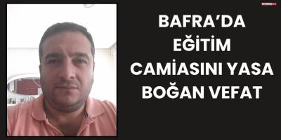 Bafra’da Eğitim Camiasını Yasa Boğan Vefat