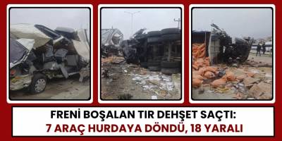 Freni Boşalan Tır Dehşet Saçtı: 7 Araç Hurdaya Döndü, 18 Yaralı