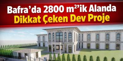 Bafra’da 2800 m²’de Dikkat Çeken Dev Proje
