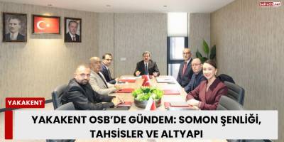 Yakakent OSB’de gündem: Somon şenliği, tahsisler ve altyapı