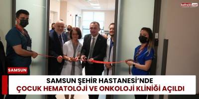 Samsun Şehir Hastanesi’nde Çocuk Hematoloji ve Onkoloji Kliniği Açıldı