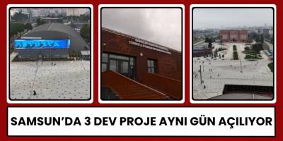 Samsun’da 3 Dev Proje Aynı Gün Açılıyor