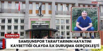 Samsunspor Taraftarının Hayatını Kaybettiği Olayda İlk Duruşma Gerçekleşti