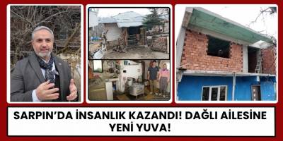 Sarpın’da İnsanlık Kazandı! Dağlı Ailesine Yeni Yuva