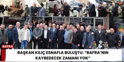 Başkan Kılıç Esnafla Buluştu: “Bafra’nın Kaybedecek Zamanı Yok”