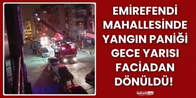 Emirefendi Mahallesinde Yangın Paniği: Gece Yarısı Faciadan Dönüldü!