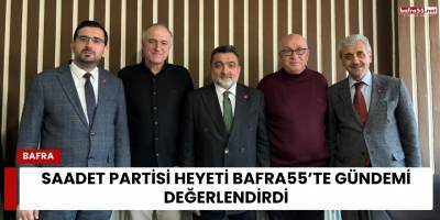 Saadet Partisi Heyeti Bafra 55’te Gündemi Değerlendirdi