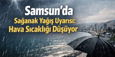 Samsun’da Sağanak Yağış Uyarısı: Hava Sıcaklığı Düşüyor