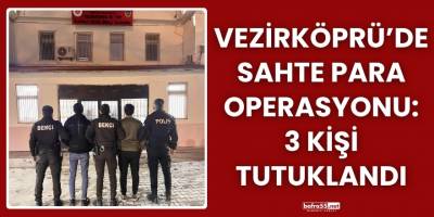 Vezirköprü’de sahte para operasyonu: 3 kişi tutuklandı