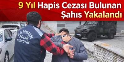 Samsun’da 9 yıl hapis cezası bulunan şahıs yakalandı