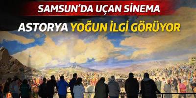 Samsun’da uçan sinema Astorya yoğun ilgi görüyor