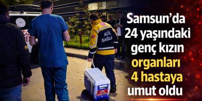 Samsun’da 24 yaşındaki genç kızın organları 4 hastaya umut oldu