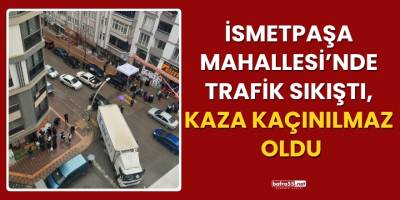 İsmetpaşa Mahallesi’nde Trafik Sıkıştı, Kaza Kaçınılmaz Oldu