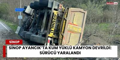 Sinop Ayancık’ta Kum Yüklü Kamyon Devrildi: Sürücü Yaralandı