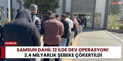 Samsun Dahil 12 İlde Dev Operasyon! 2,4 Milyarlık Şebeke Çökertildi