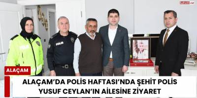 Alaçam’da Polis Haftası’nda şehit polis Yusuf Ceylan’ın ailesine ziyaret