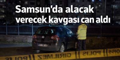 Samsun’da alacak verecek kavgası can aldı