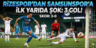 Rizespor’dan Samsunspor’a ilk yarıda 3 gollük şok