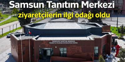 Samsun Tanıtım Merkezi yoğun ilgi görüyor