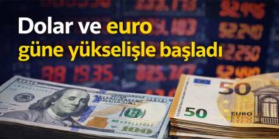 Dolar ve euro güne yükselişle başladı