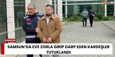 Samsun’da Eve Zorla Girip Darp Eden Kardeşler Tutuklandı