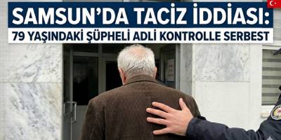 Samsun’da taciz iddiası: 79 yaşındaki şüpheli adli kontrolle serbest