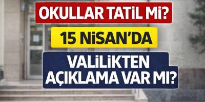 15 Nisan’da okullar tatil mi, Valilikten açıklama var mı?