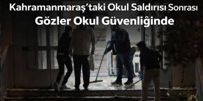 Kahramanmaraş’taki Okul Saldırısı Sonrası Gözler Okul Güvenliğinde