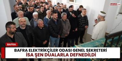 Bafra Elektrikçiler Odası Genel Sekreteri İsa Şen Dualarla Defnedildi