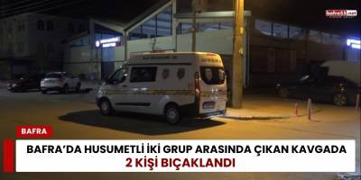 Bafra’da Husumetli İki Grup Arasında Çıkan Kavgada 2 Kişi Bıçaklandı