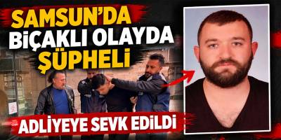 Samsun’da İş Arkadaşını Bıçaklayan Şüpheli Adliyeye Sevk Edildi