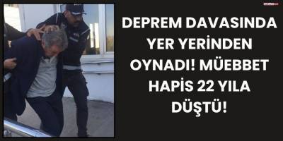 Deprem Davasında Yer Yerinden Oynadı! Müebbet Hapis 22 Yıla Düştü!