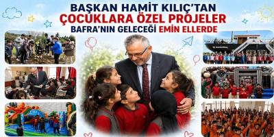Başkan Hamit Kılıç’tan Çocuklara Özel Projeler Bafra’nın Geleceği Emin Ellerde