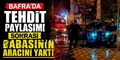 Bafra’da Tehdit Paylaşımı Sonrası Babasının Aracını Yaktı